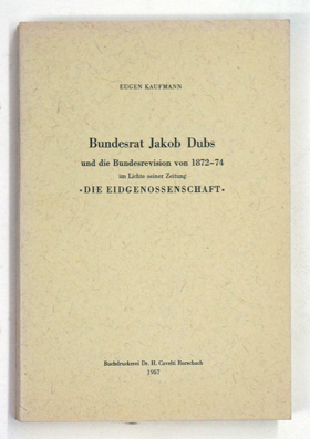 Bundesrat Jakob Dubs und die Bundesrevision von 1872-74 im Lichte seiner Zeitung 