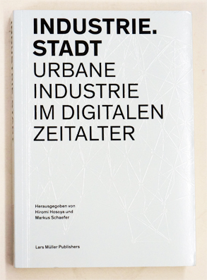 Industrie.Stadt : Urbane Industrie im digitalen Zeitalter