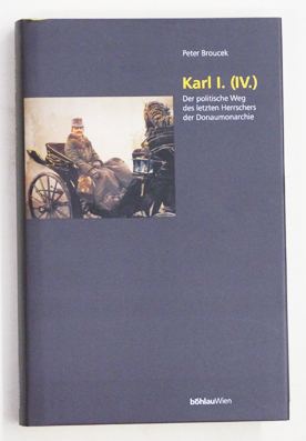 Karl I. (IV.) - Der politische Weg des letzten Herrschers der Donaumonarchie.