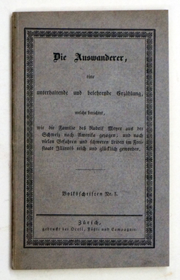 Die Auswanderer, eine unterhaltende und belehrende Erzählung wie die Familie des Rudolf Meyer aus der Schweiz nach Amerika gezogen, und nach vielen Gefahren und schweren Leiden im Freistaate Illinois reich und glücklich geworden.