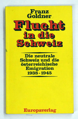 Flucht in die Schweiz. Die neutrale Schweiz und die österreichische Emigration 1938 - 1945