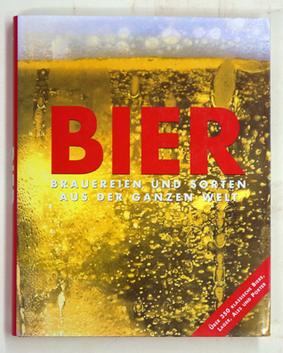 Bier. Brauereien und Sorten aus der ganzen Welt - Über 350 klassische Biere, Lager, Ales und Porter. 