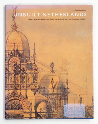 Unbuilt Netherlands Visionary projects by Berlage, Oud, Duiker, Van den Broek, Van Eyck, Hertzberger and others